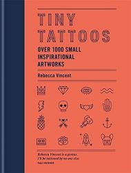 Tiny Tattoos: Over 1,000 Small Inspirational Artworks, автор: Rebecca Vincent
