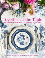 Together at the Table: Entertaining at home with the creators of Juliska, автор: By Capucine De Wulf Gooding and David Gooding Photographer Gemma Ingalls, Gemma & Andy Ingalls and Andy Ingalls