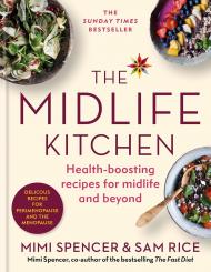 The Midlife Kitchen: Health-boosting Recipes for Midlife & Beyond Mimi Spencer, Sam Rice