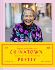Chinatown Pretty: Fashion and Wisdom from Chinatown's Most Stylish Seniors Andria Lo, Valerie Luu