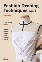 Fashion Draping Techniques Vol.1: A Step-By-Step Course. Dresses, Collars, Drapes, Knots, Volumes, Sleeves Danilo Attardi