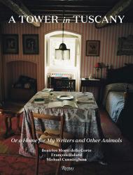 A Tower in Tuscany: Or a Home for My Writers and Other Animals, автор: Edited by Beatrice Monti della Corte and Michael Cunningham, Photographs by François Halard