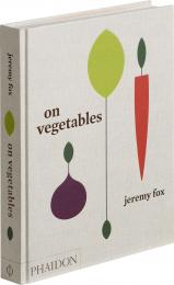 On Vegetables: Modern Recipes for the Home Kitchen Jeremy Fox with Noah Galuten and with a foreword by David Chang