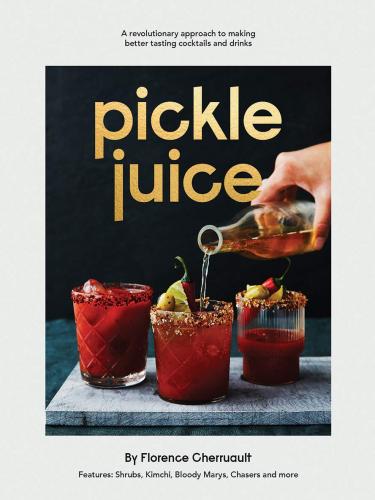 книга Pickle Juice: A Revolutionary Approach to Making Better Tasting Cocktails and Drinks, автор: Florence Cherruault