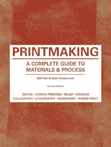 книга Printmaking: A Complete Guide to Materials & Processes, Second Edition, автор: Bill Fick and Beth Grabowski