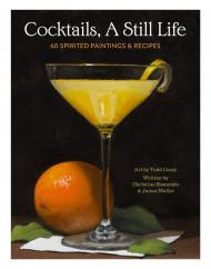 Cocktails, A Still Life: 60 Spirited Paintings & Recipes Christine Sismondo, James Waller, Todd M. Casey