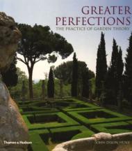 Greater Perfections - The Practice of Garden Theory John Dixon Hunt
