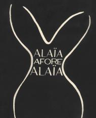 Alaïa Afore Alaïa Edited by Carla Sozzani and Olivier Saillard, Text by Laurence Benaïm, Foreword by Carla Sozzani