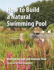 How to Build a Natural Swimming Pool: The Complete Guide to Healthy Swimming at Home Wolfram Kircher, Andreas Thon