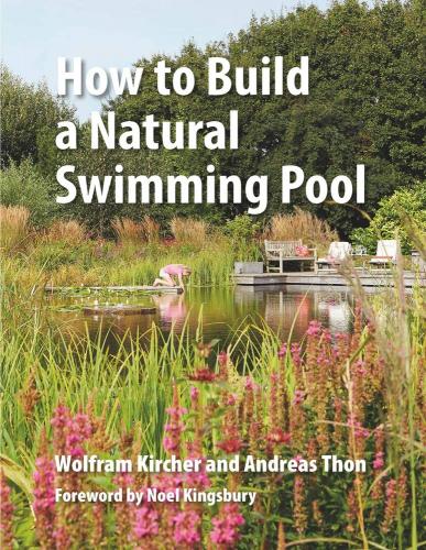 книга How to Build a Natural Swimming Pool: The Complete Guide to Healthy Swimming at Home, автор: Wolfram Kircher, Andreas Thon