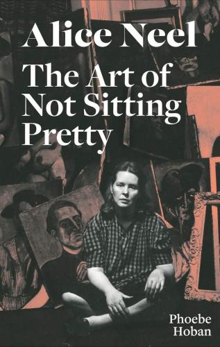 книга Alice Neel: The Art of Not Sitting Pretty, автор: Phoebe Hoban