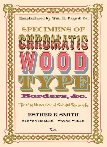 книга Specimens of Chromatic Wood Type, Borders, &c.: 1874 Masterpiece of Colorful Typography, автор: Edited by Esther K. Smith, Foreword by Steven Heller, Contributions by Wayne White