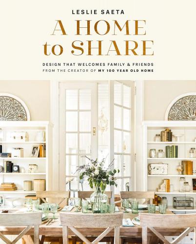 книга A Home to Share: Designs that Welcome Family and Friends, from the creator of My 100 Year Old Home, автор: Leslie Saeta