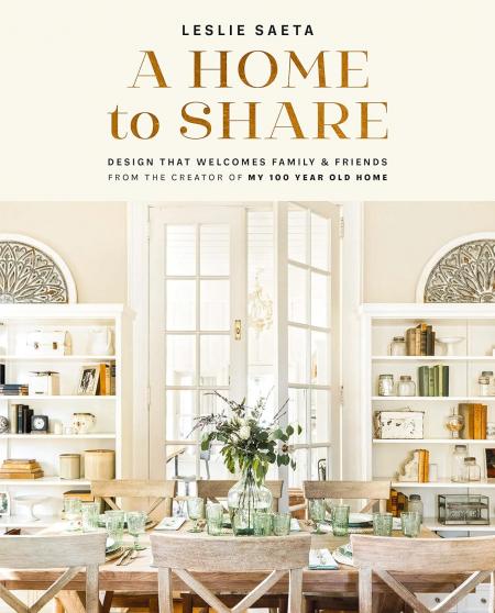 книга A Home to Share: Designs that Welcome Family and Friends, from the creator of My 100 Year Old Home, автор: Leslie Saeta