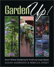 Garden Up! Smart Vertical Gardening for Small and Large Spaces Susan Morrison, Rebecca Sweet