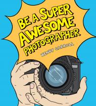 Be a Super Awesome Photographer, автор: Henry Carroll