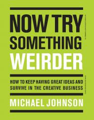 Now Try Something Weirder: How to Keep Having Great Ideas and Survive in the Creative Business Michael Johnson