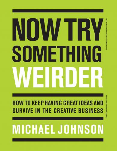 книга Now Try Something Weirder: How to Keep Having Great Ideas and Survive in the Creative Business, автор: Michael Johnson