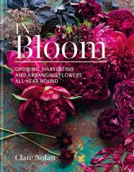 In Bloom: Growing, harvesting and arranging flowers all year round, автор: Clare Nolan