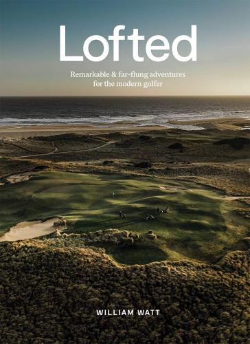 книга Lofted: Remarkable & Far-flung Adventures for the Modern Golfer, автор: William Watt