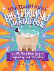 The Unofficial Big Lebowski Cocktail Book: Over 50 Mixed Drink Recipes Inspired by the Cult Classic  André Darlington