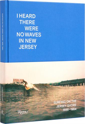 книга I Heard There Were No Waves in New Jersey: Surfing on the Jersey Shore 1888-1984, автор: Danny Dimauro, Johan Kugelberg 