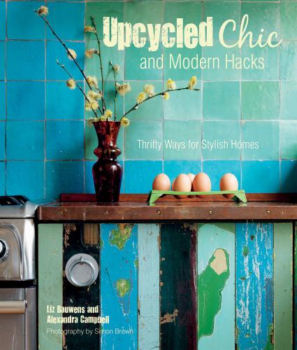 книга Upcycled Chic and Modern Hacks: Thrifty Ways for Stylish Homes, автор: Liz Bauwens, Alexandra Campbell