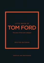 Little Book of Tom Ford: The story of the iconic brand Kristen Bateman