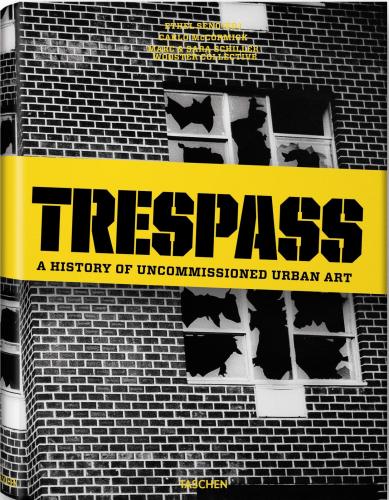 книга Trespass. A History of Uncommissioned Urban Art, автор: Carlo McCormick, Marc and Sara Schiller, Ethel Seno
