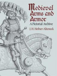 Medieval Arms and Armor: A Pictorial Archive J. H. Hefner-Alteneck
