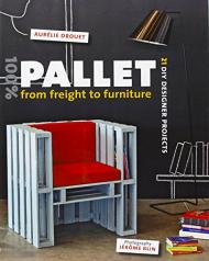 100% Pallet: from Freight to Furniture: 21 DIY Designer Projects Aurélie Drouet, Jérôme Blin