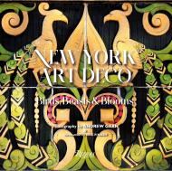 New York Art Deco: Birds, Beasts & Blooms Introduction by Eric P. Nash, Photographs by Andrew Garn