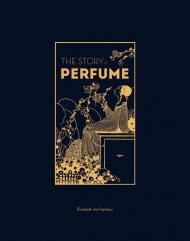 The Story of Perfume: A Lavishly Illustrated Guide Elisabeth de Feydeau