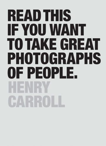 книга Read This if You Want to Take Great Photographs of People, автор: Henry Carroll