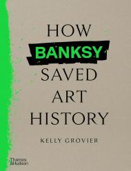 How Banksy Saved Art History Kelly Grovier