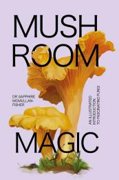 Mushroom Magic: An Illustrated Introduction to Fascinating Fungi Sapphire McMullan-Fisher, Marta Zafra