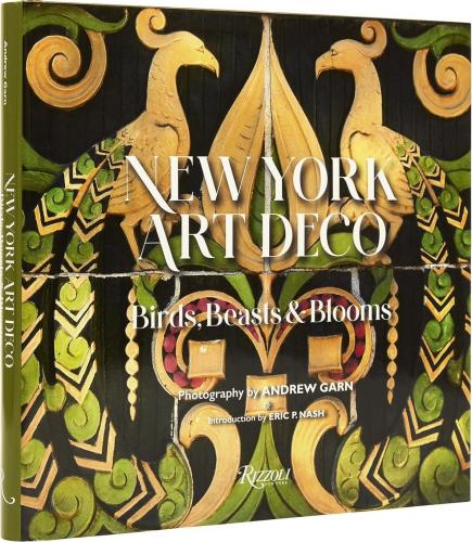 книга New York Art Deco: Birds, Beasts & Blooms, автор: Introduction by Eric P. Nash, Photographs by Andrew Garn