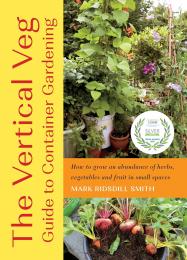 The Vertical Veg Guide to Container Gardening: How to Grow an Abundance of Herbs, Vegetables and Fruit in Small Spaces Mark Ridsdill Smith