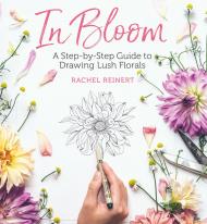 In Bloom: A Step-by-Step Guide to Drawing Lush Florals Rachel Reinert