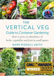 The Vertical Veg Guide to Container Gardening: How to Grow an Abundance of Herbs, Vegetables and Fruit in Small Spaces Mark Ridsdill Smith