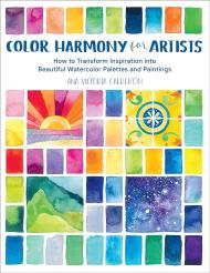 Color Harmony for Artists: How to Transform Inspiration into Beautiful Watercolor Palettes and Paintings Ana Victoria Calderón