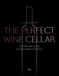 The Perfect Wine Cellar: The Ultimate Guide for Great Wine Collectors Chiara Giannotti, Foreword by Daniele Cernilli, Afterword by Luciano Mallozi
