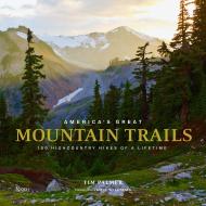 America's Great Mountain Trails: 100 Highcountry Hikes of a Lifetime Author Tim Palmer, Foreword by Jamie Willams