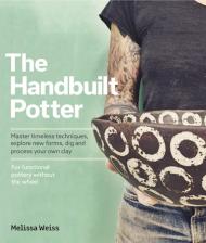 Handbuilt, A Potter's Guide: Master Timeless Techniques, Explore New Forms, Dig and Process Your Own Clay -- для Functional Pottery Without the Wheel Melissa Weiss