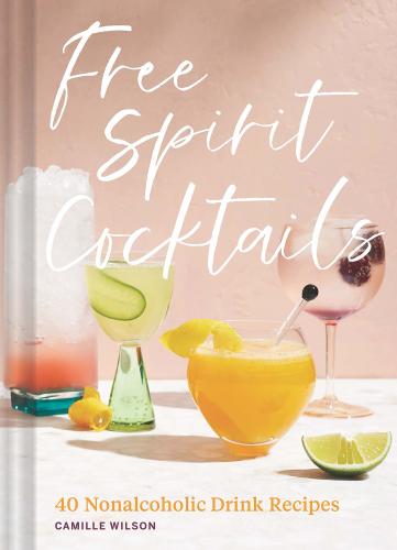 книга Free Spirit Cocktails: 40 Nonalcoholic Drink Recipes, автор: Camille Wilson