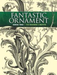 Fantastic Ornament, Series Two: 118 Designs and Motifs A. Hauser